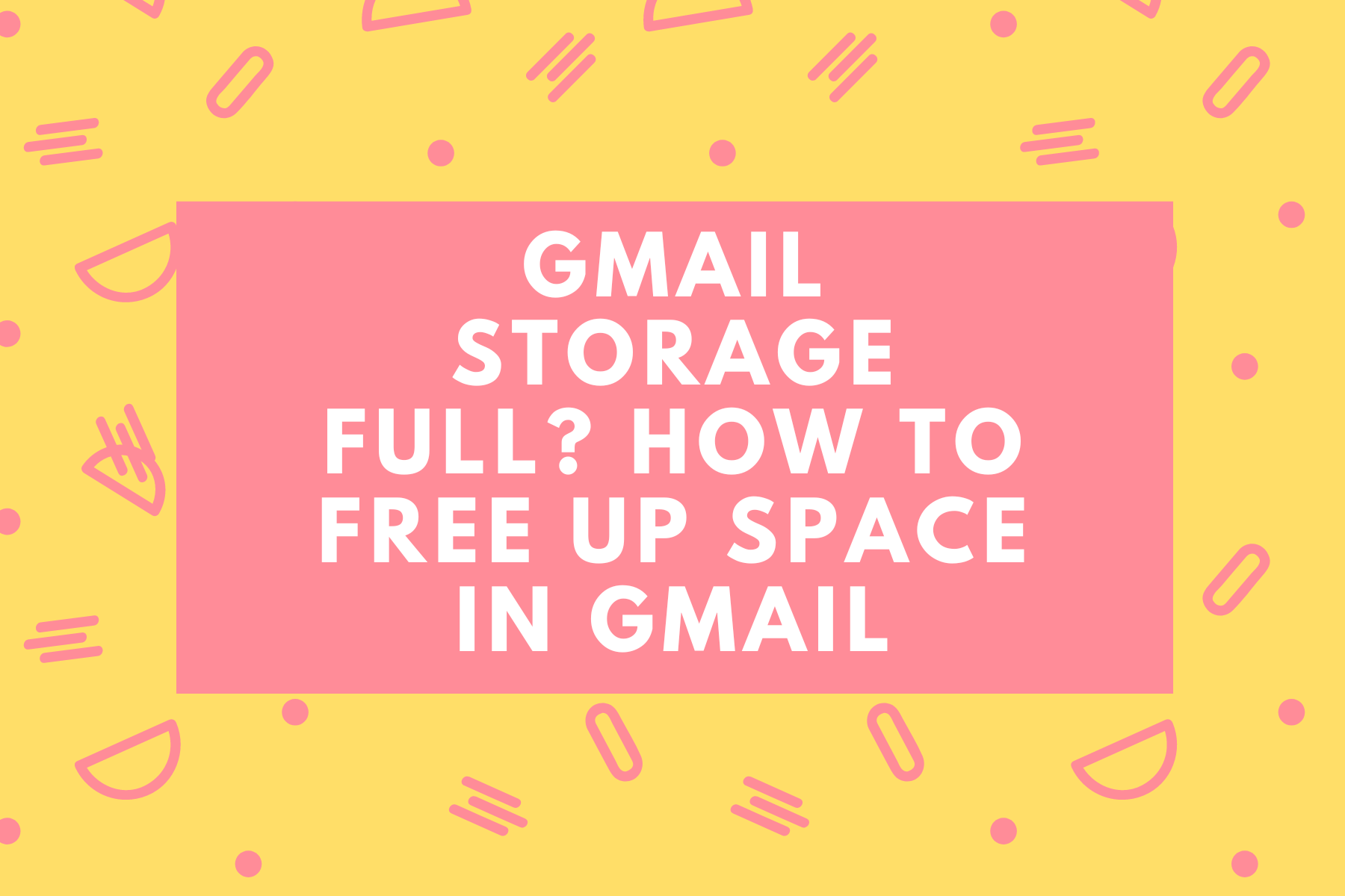 Gmail Storage Full? How to Free up Space in Gmail