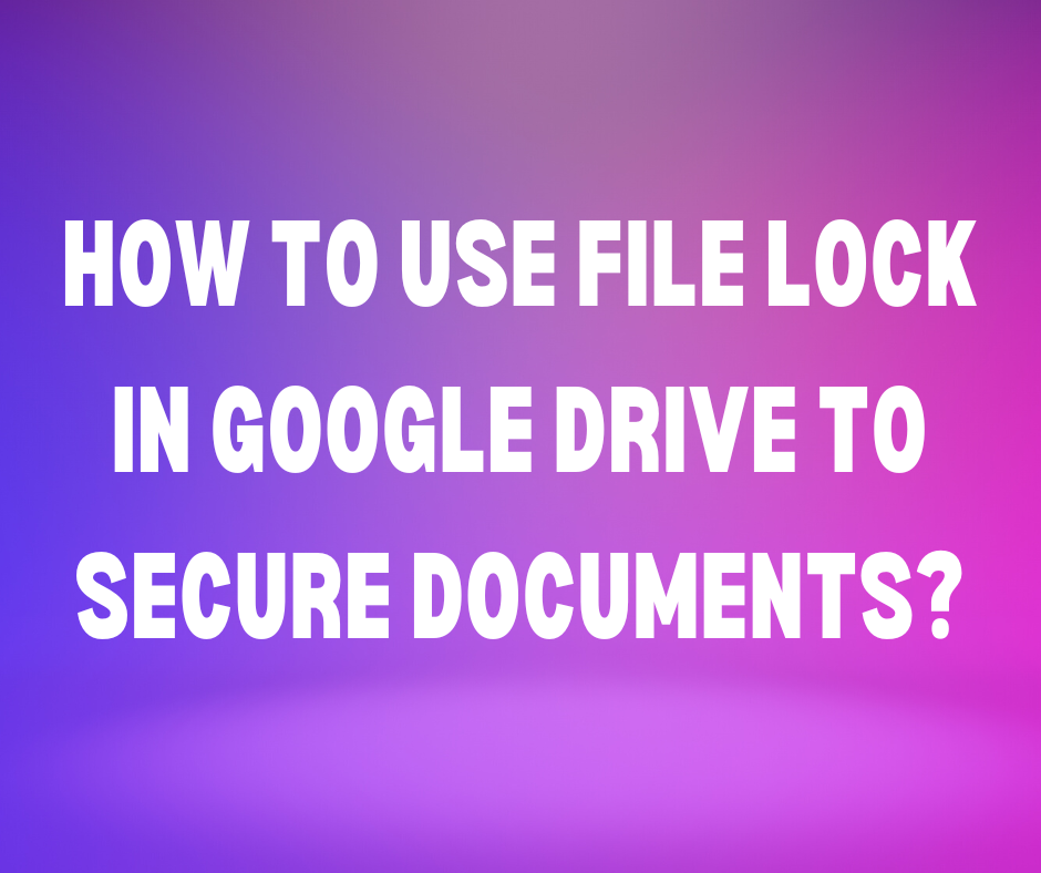 How to Use File Lock in Google Drive to Secure Documents