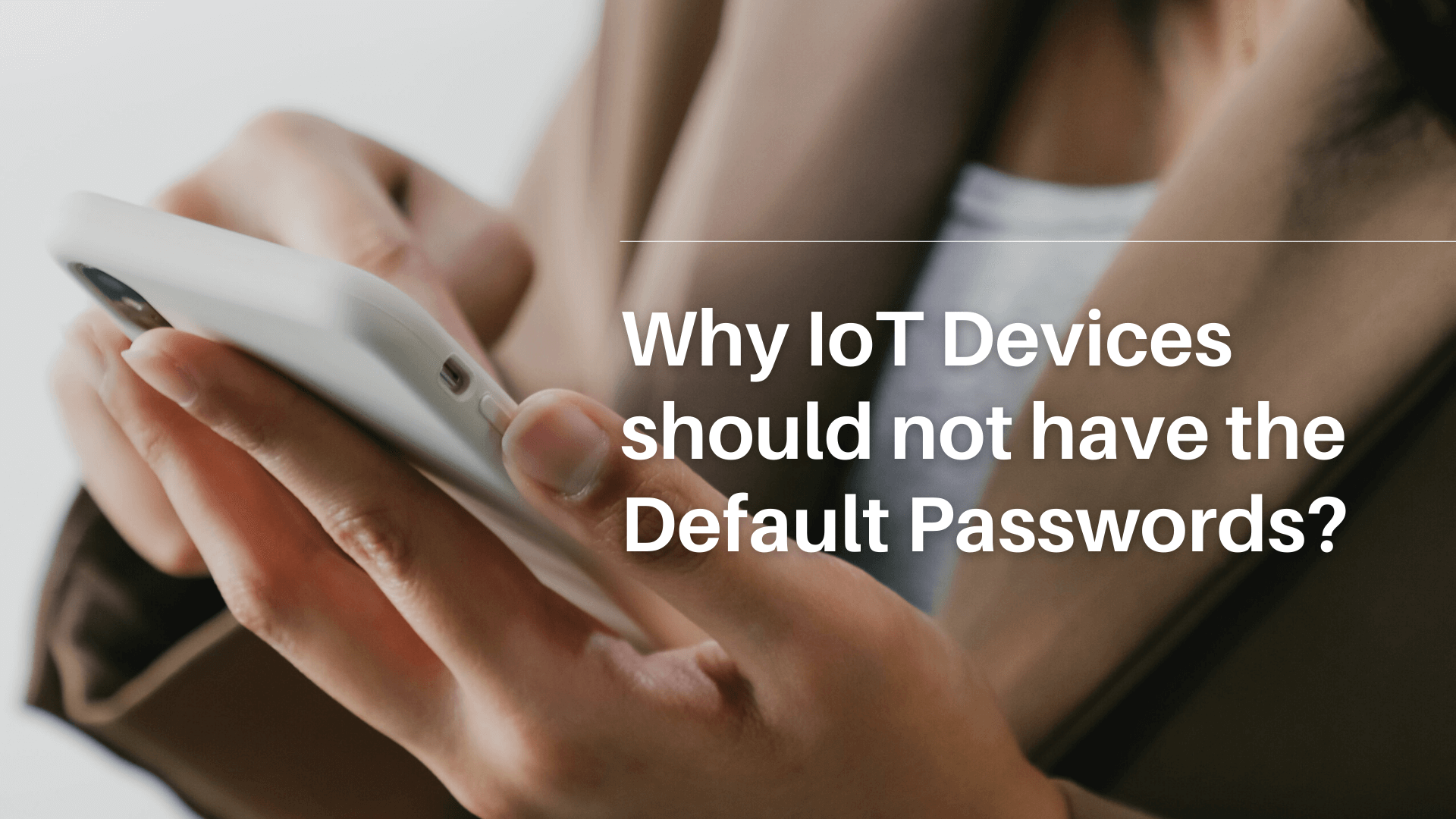 Why IoT Devices should not have the Default Passwords?